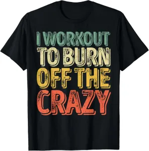 I Workout To Burn Off The Crazy Shirt Funny Personal Trainer T-Shirt